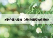 ai制作图片轮廓（ai制作图片轮廓模糊）