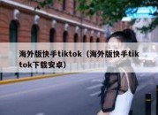 海外版快手tiktok（海外版快手tiktok下载安卓）