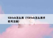 tiktok怎么用（Tiktok怎么用手机号注册）