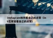 instagram如何看自己的点赞（ins怎样查看自己的点赞）