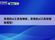 常用的ai工具有哪些，常用的ai工具有哪些类型！