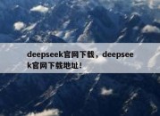 deepseek官网下载，deepseek官网下载地址！