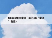 tiktok如何卖货（tiktok“卖法”有变）