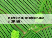 网页版tiktok（网页版tiktok怎么切换地区）