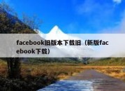 facebook旧版本下载旧（新版facebook下载）