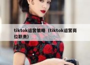 tiktok运营策略（tiktok运营岗位职责）