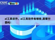 ai工具软件，ai工具软件有哪些,需要付费吗！