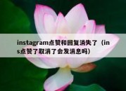 instagram点赞和回复消失了（ins点赞了取消了会发消息吗）