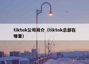 tiktok公司简介（tiktok总部在哪里）