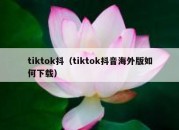 tiktok抖（tiktok抖音海外版如何下载）