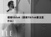 使用tiktok（使用TikTok要注意什么）