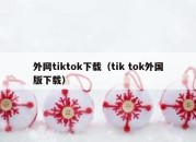 外网tiktok下载（tik tok外国版下载）