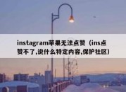 instagram苹果无法点赞（ins点赞不了,说什么特定内容,保护社区）