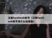 注册facebook帐号（注册facebook帐号用什么加速器）