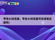 夸克AI浏览器，夸克AI浏览器可乐填报志愿吗！