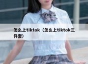 怎么上tiktok（怎么上tiktok三件套）