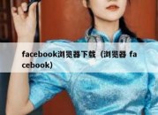 facebook浏览器下载（浏览器 facebook）