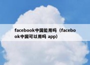 facebook中国能用吗（facebook中国可以用吗 app）