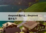 deepseek是什么，deepseek是什么?！