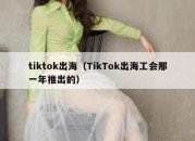 tiktok出海（TikTok出海工会那一年推出的）