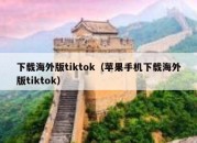 下载海外版tiktok（苹果手机下载海外版tiktok）