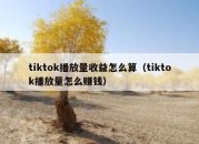 tiktok播放量收益怎么算（tiktok播放量怎么赚钱）