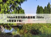 tiktok免登陆国内直接看（tiktok免登录下载）