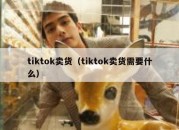 tiktok卖货（tiktok卖货需要什么）