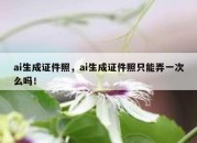 ai生成证件照，ai生成证件照只能弄一次么吗！