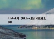 tiktok吧（tiktok怎么才能连上网）