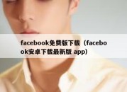 facebook免费版下载（facebook安卓下载最新版 app）