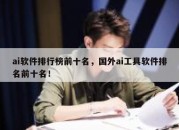 ai软件排行榜前十名，国外ai工具软件排名前十名！