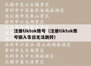 注册tiktok账号（注册tiktok账号输入生日无法跳转）