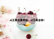 ai工具合集网站，ai工具全称！
