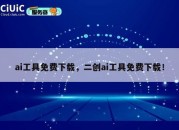 ai工具免费下载，二创ai工具免费下载！