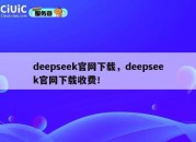 deepseek官网下载，deepseek官网下载收费！