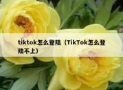 tiktok怎么登陆（TikTok怎么登陆不上）