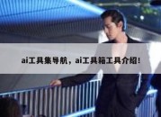 ai工具集导航，ai工具箱工具介绍！