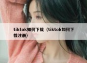 tiktok如何下载（tiktok如何下载注册）