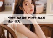 tiktok怎么更新（tiktok怎么升级pro账号）