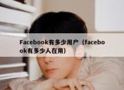 Facebook有多少用户（facebook有多少人在用）