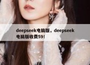deepseek电脑版，deepseek电脑版收费59！