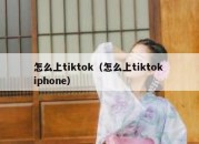 怎么上tiktok（怎么上tiktok iphone）