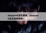 deepseek怎么使用，deepseek怎么使用视频！