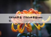 tiktok平台（Tiktok平台swot）