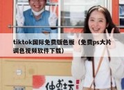 tiktok国际免费版色板（免费ps大片调色视频软件下载）