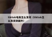 tiktok电商怎么发货（tiktok怎么发货到国外）