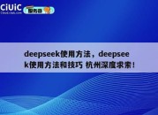 deepseek使用方法，deepseek使用方法和技巧 杭州深度求索！