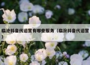 临沧抖音代运营有哪些服务（临汾抖音代运营）