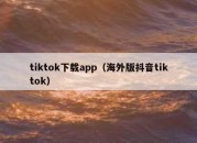 tiktok下载app（海外版抖音tiktok）